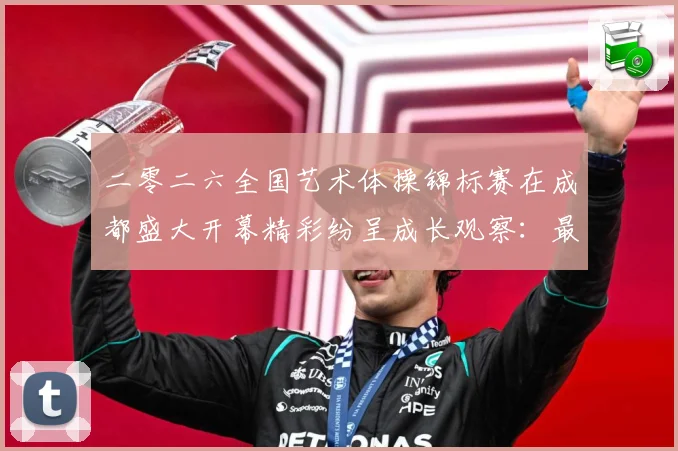 二零二六全国艺术体操锦标赛在成都盛大开幕精彩纷呈成长观察：最新赛事动态与深度分析