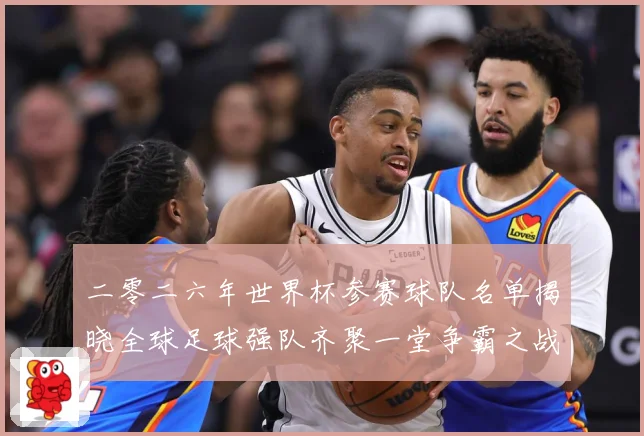 二零二六年世界杯参赛球队名单揭晓全球足球强队齐聚一堂争霸之战数据研判：最新赛事动态与深度分析