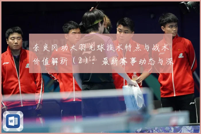 奈良冈功大羽毛球技术特点与战术价值解析（2）：最新赛事动态与深度分析