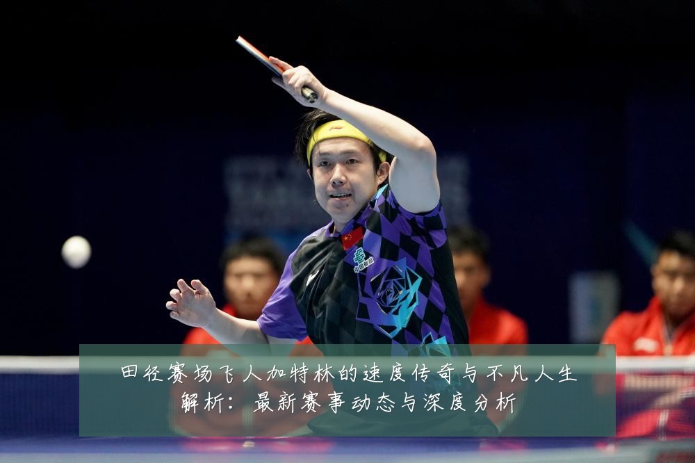 田径赛场飞人加特林的速度传奇与不凡人生解析:最新赛事动态与深度分析