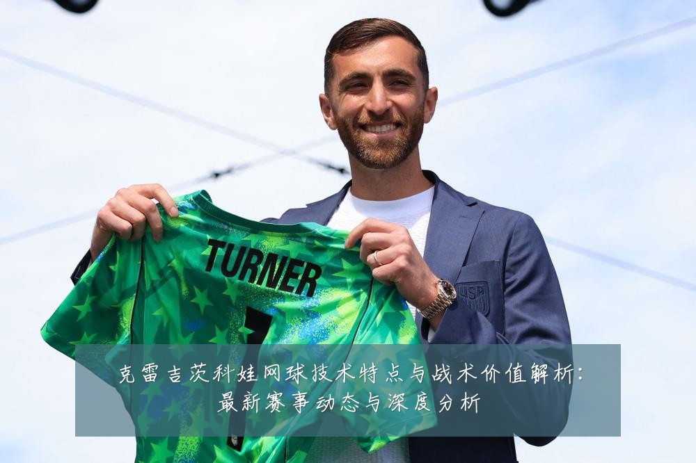 克雷吉茨科娃网球技术特点与战术价值解析:最新赛事动态与深度分析