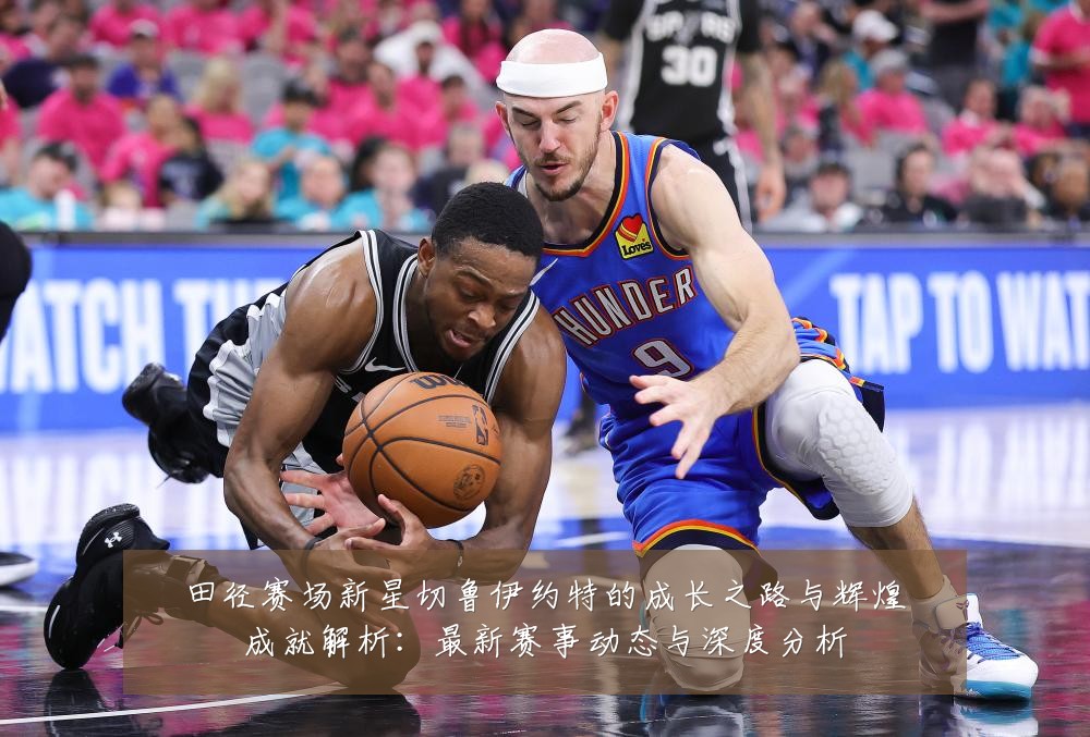 田径赛场新星切鲁伊约特的成长之路与辉煌成就解析:最新赛事动态与深度分析