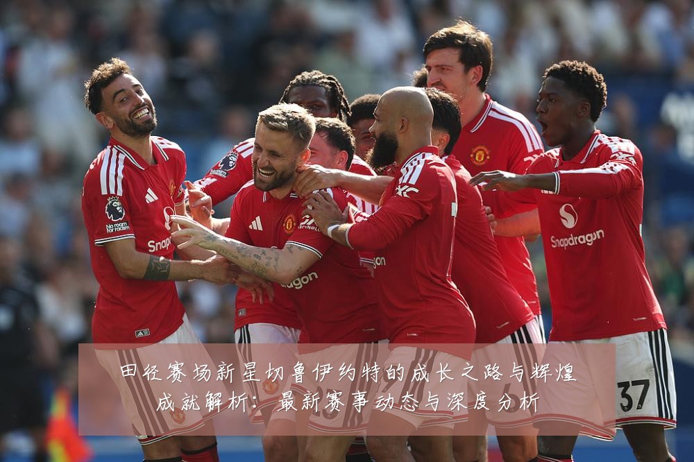 田径赛场新星切鲁伊约特的成长之路与辉煌成就解析:最新赛事动态与深度分析