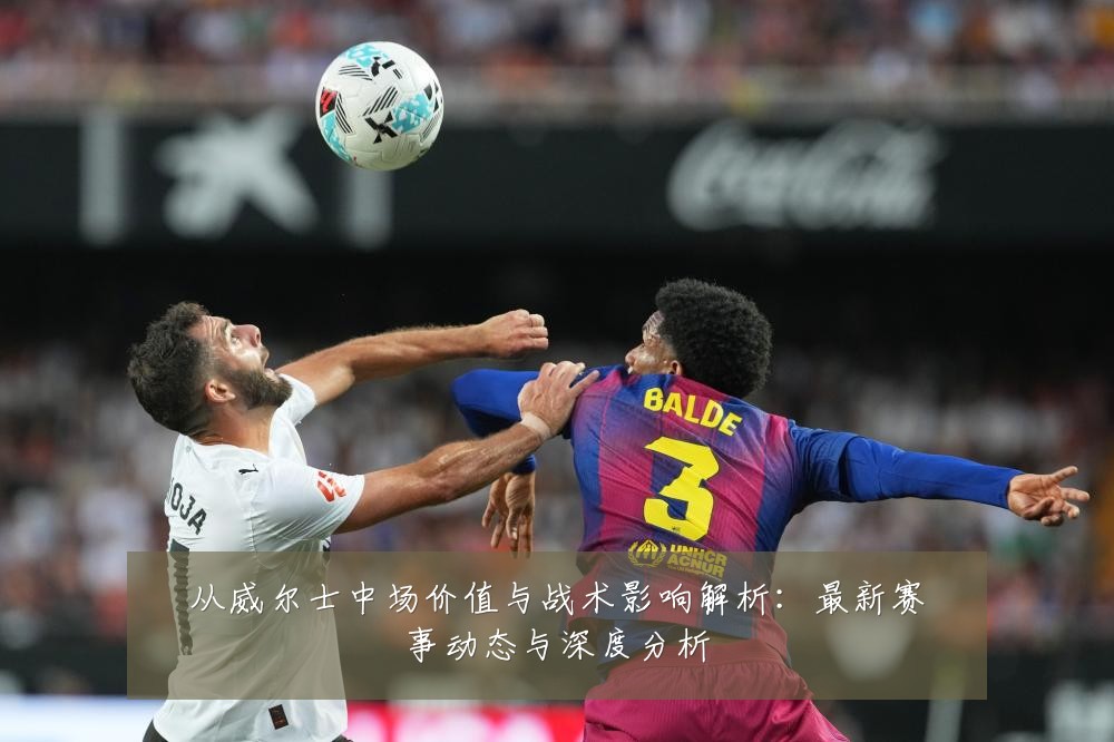 从威尔士中场价值与战术影响解析：最新赛事动态与深度分析