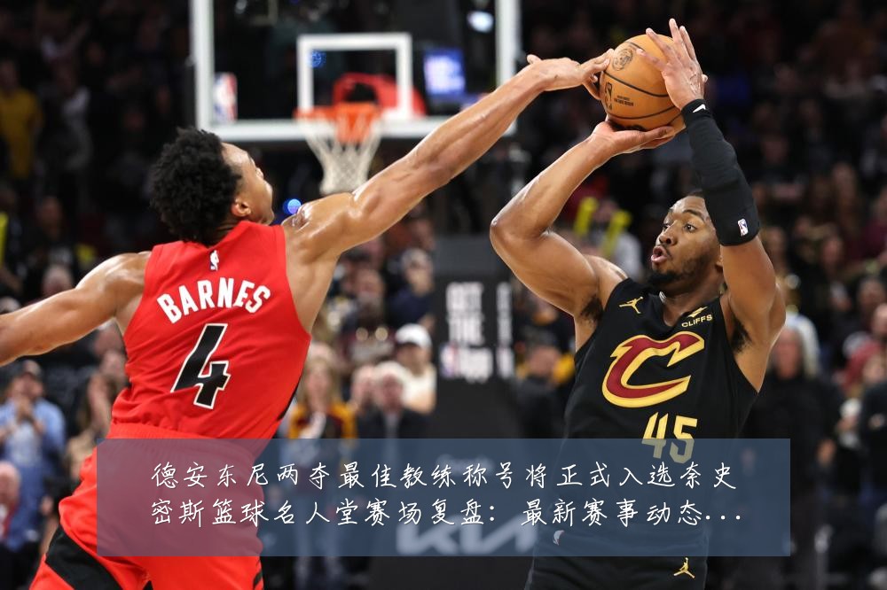德安东尼两夺最佳教练称号将正式入选奈史密斯篮球名人堂赛场复盘:最新赛事动态与深度分析