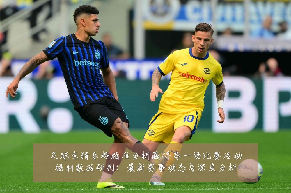 足球竞猜乐趣精准分析赢得每一场比赛活动福利数据研判:最新赛事动态与深度分析